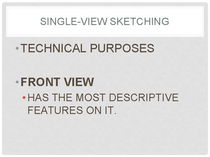 SINGLE-VIEW SKETCHING • TECHNICAL PURPOSES • FRONT VIEW • HAS THE MOST DESCRIPTIVE FEATURES