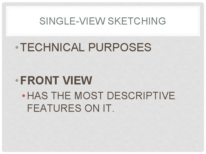 SINGLE-VIEW SKETCHING • TECHNICAL PURPOSES • FRONT VIEW • HAS THE MOST DESCRIPTIVE FEATURES