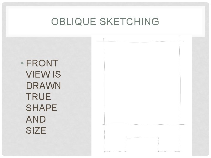 OBLIQUE SKETCHING • FRONT VIEW IS DRAWN TRUE SHAPE AND SIZE 