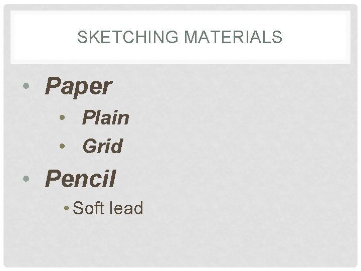 SKETCHING MATERIALS • Paper • Plain • Grid • Pencil • Soft lead 