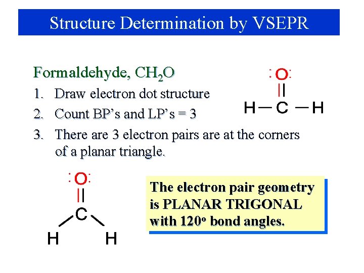 Structure Determination by VSEPR Formaldehyde, CH 2 O 1. Draw electron dot structure 2.