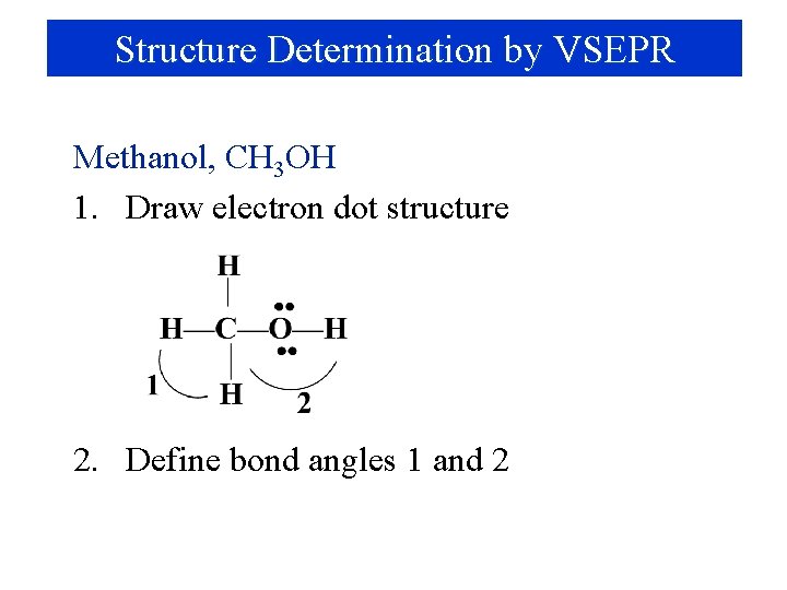 Structure Determination by VSEPR Methanol, CH 3 OH 1. Draw electron dot structure 2.