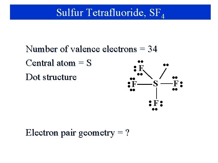Sulfur Tetrafluoride, SF 4 Number of valence electrons = 34 • • Central atom