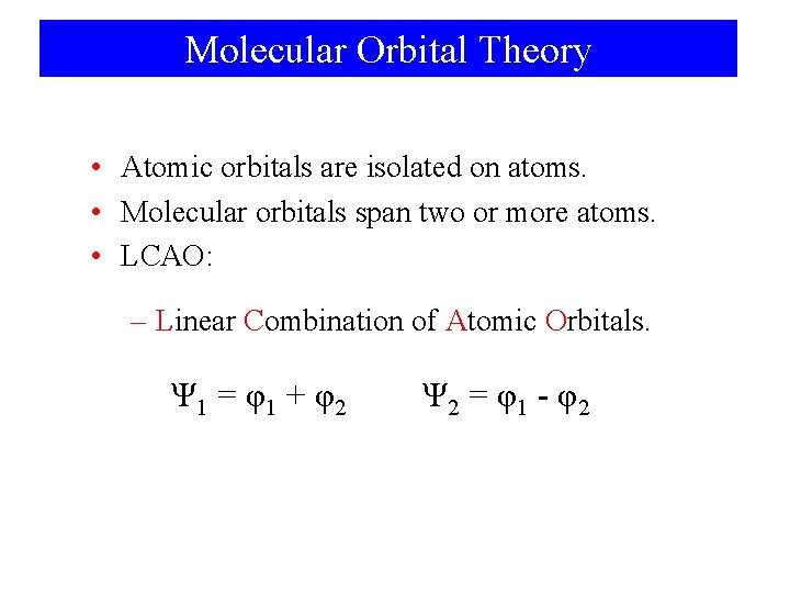 Molecular Orbital Theory • Atomic orbitals are isolated on atoms. • Molecular orbitals span
