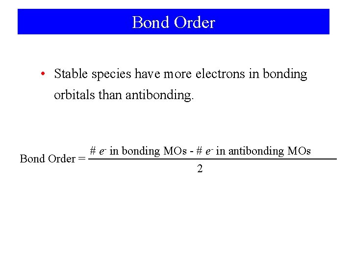 Bond Order • Stable species have more electrons in bonding orbitals than antibonding. #