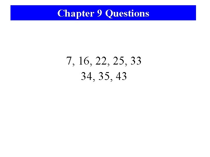 Chapter 9 Questions 7, 16, 22, 25, 33 34, 35, 43 