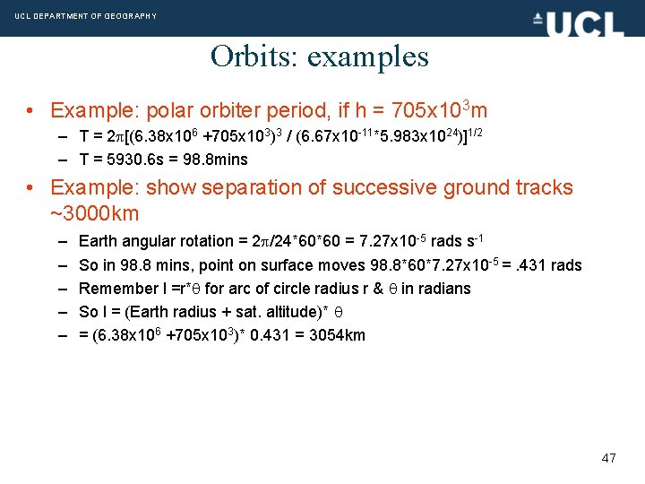 UCL DEPARTMENT OF GEOGRAPHY Orbits: examples • Example: polar orbiter period, if h =