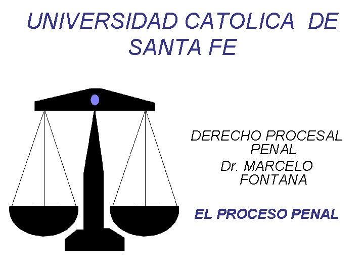 UNIVERSIDAD CATOLICA DE SANTA FE DERECHO PROCESAL PENAL Dr. MARCELO FONTANA EL PROCESO PENAL