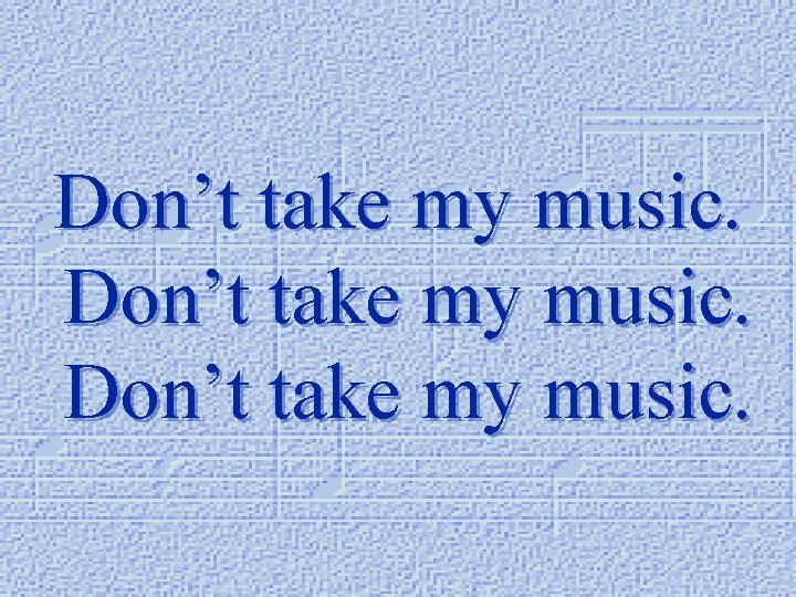 Don’t take my music. 