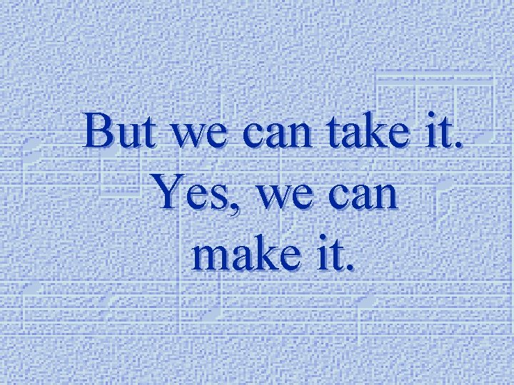 But we can take it. Yes, we can make it. 