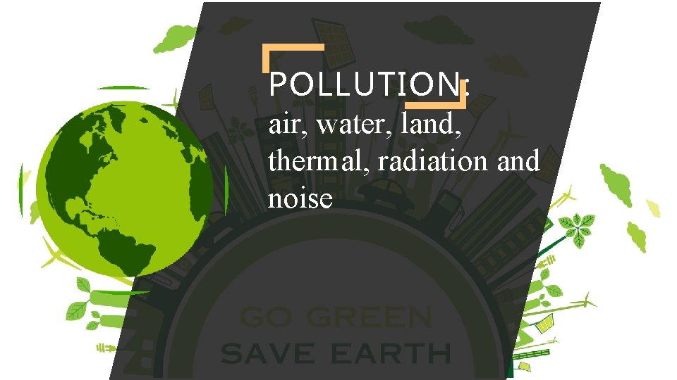 POLLUTION: air, water, land, thermal, radiation and noise 