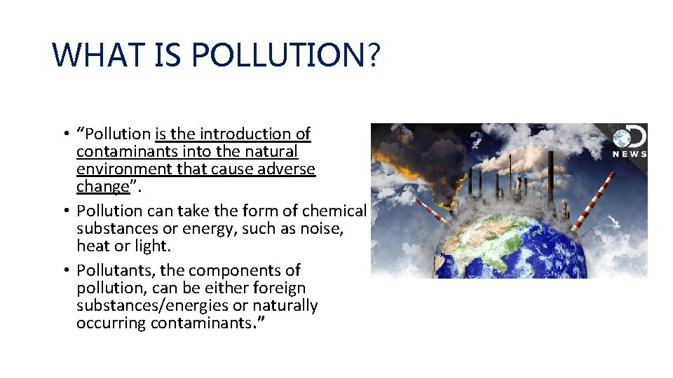 WHAT IS POLLUTION? • “Pollution is the introduction of contaminants into the natural environment