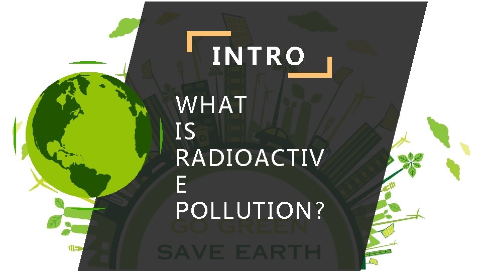 INTRO WHAT IS RADIOACTIV E POLLUTION? 