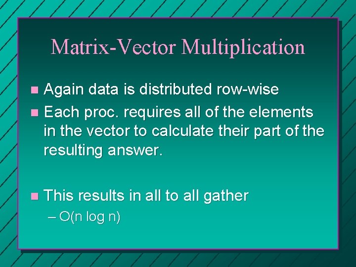 Matrix-Vector Multiplication Again data is distributed row-wise n Each proc. requires all of the Matrix-Vector Multiplication Again data is distributed row-wise n Each proc. requires all of the