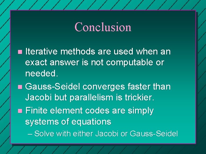 Conclusion Iterative methods are used when an exact answer is not computable or needed. Conclusion Iterative methods are used when an exact answer is not computable or needed.