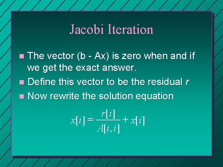 Jacobi Iteration The vector (b - Ax) is zero when and if we get Jacobi Iteration The vector (b - Ax) is zero when and if we get