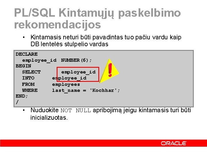 PL/SQL Kintamųjų paskelbimo rekomendacijos • Kintamasis neturi būti pavadintas tuo pačiu vardu kaip DB