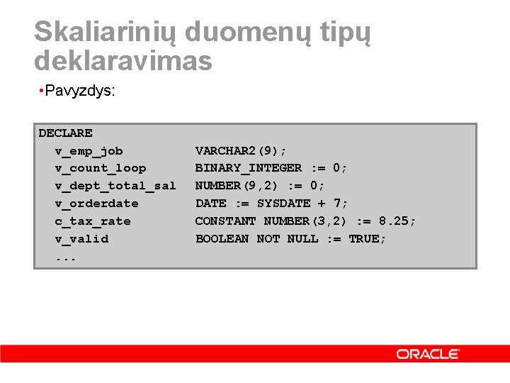 Skaliarinių duomenų tipų deklaravimas • Pavyzdys: DECLARE v_emp_job v_count_loop v_dept_total_sal v_orderdate c_tax_rate v_valid. .