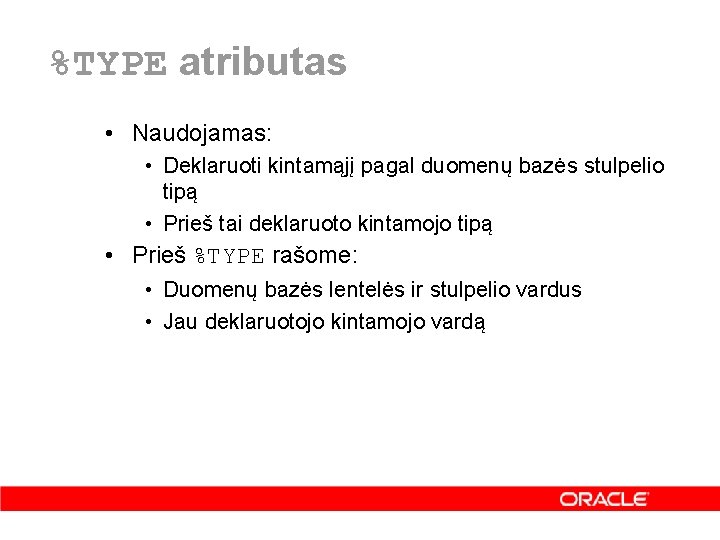 %TYPE atributas • Naudojamas: • Deklaruoti kintamąjį pagal duomenų bazės stulpelio tipą • Prieš