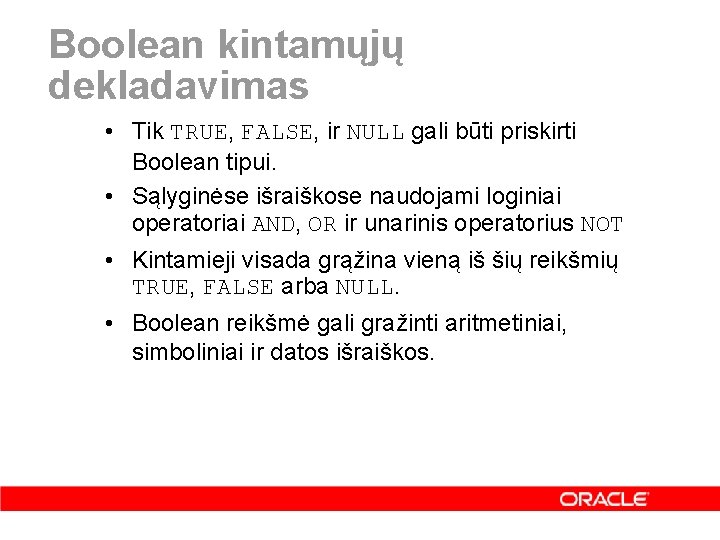 Boolean kintamųjų dekladavimas • Tik TRUE, FALSE, ir NULL gali būti priskirti Boolean tipui.