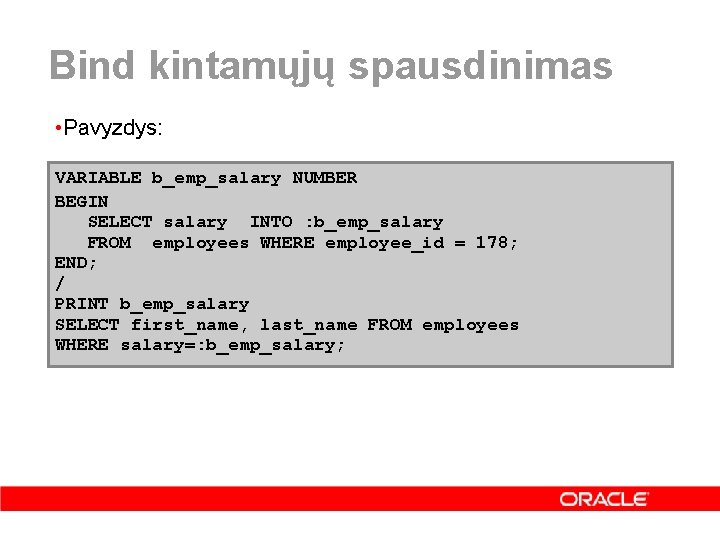 Bind kintamųjų spausdinimas • Pavyzdys: VARIABLE b_emp_salary NUMBER BEGIN SELECT salary INTO : b_emp_salary