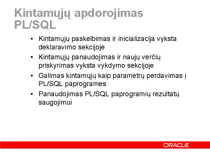 Kintamųjų apdorojimas PL/SQL • Kintamųjų paskelbimas ir inicializacija vyksta deklaravimo sekcijoje • Kintamųjų panaudojimas