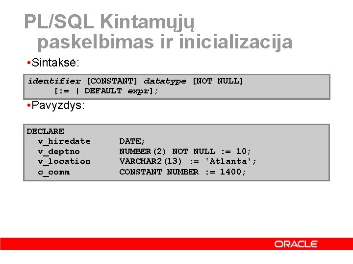 PL/SQL Kintamųjų paskelbimas ir inicializacija • Sintaksė: identifier [CONSTANT] datatype [NOT NULL] [: =