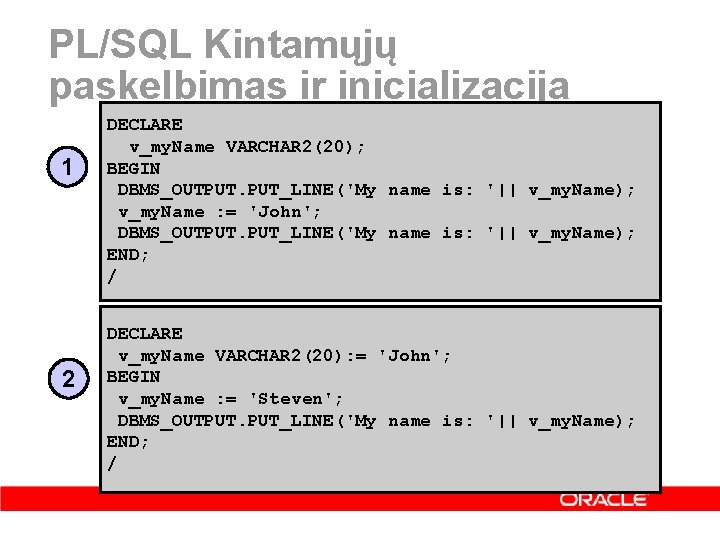 PL/SQL Kintamųjų paskelbimas ir inicializacija 1 2 DECLARE v_my. Name VARCHAR 2(20); BEGIN DBMS_OUTPUT.