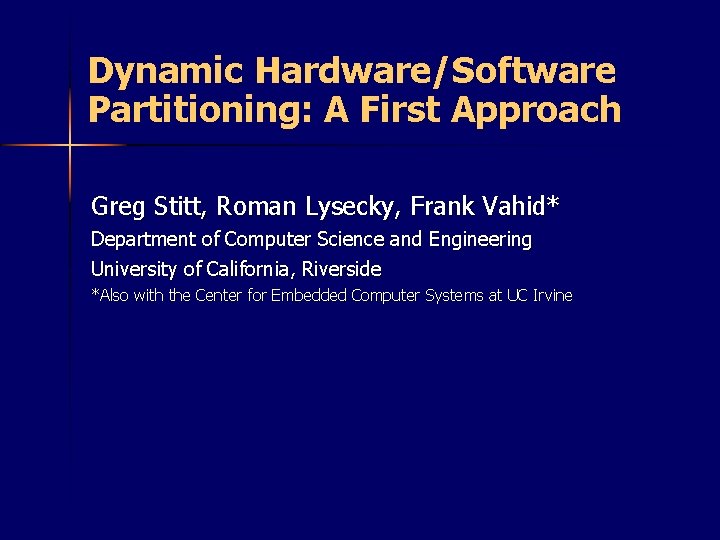 Dynamic Hardware/Software Partitioning: A First Approach Greg Stitt, Roman Lysecky, Frank Vahid* Department of
