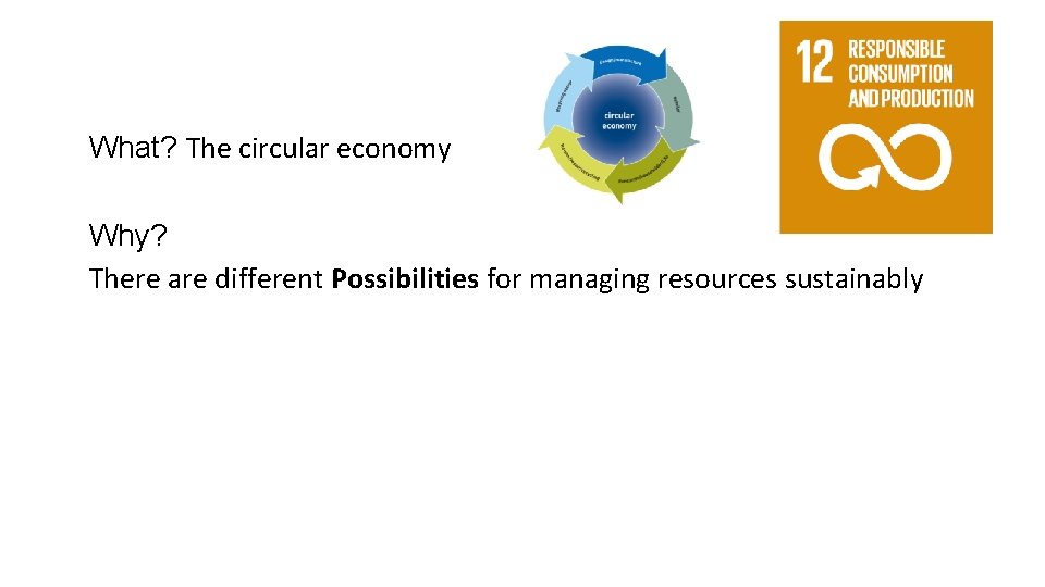 What? The circular economy Why? There are different Possibilities for managing resources sustainably 
