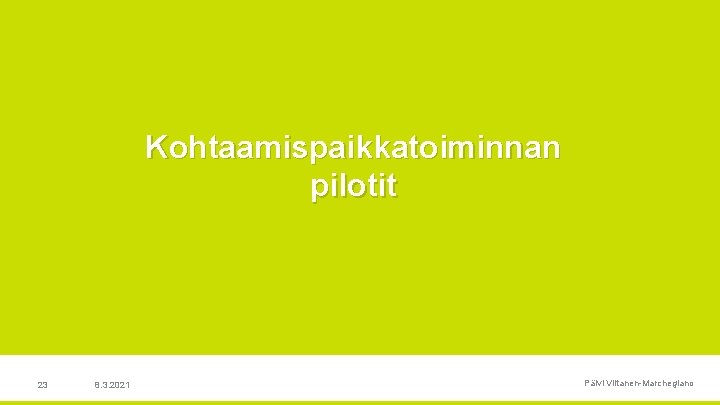 Kohtaamispaikkatoiminnan pilotit 23 8. 3. 2021 Päivi Viitanen Marchegiano 