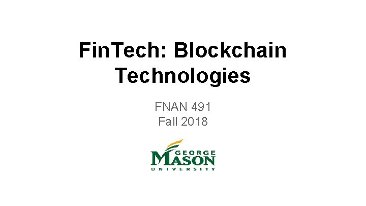 Fin. Tech: Blockchain Technologies FNAN 491 Fall 2018 