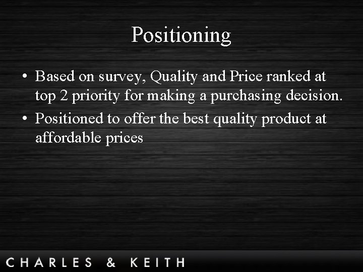 Positioning • Based on survey, Quality and Price ranked at top 2 priority for