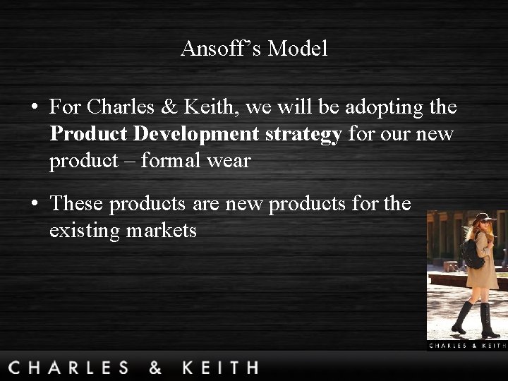 Ansoff’s Model • For Charles & Keith, we will be adopting the Product Development
