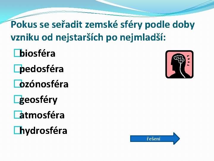 Pokus se seřadit zemské sféry podle doby vzniku od nejstarších po nejmladší: �biosféra �pedosféra