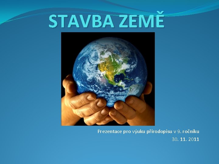 STAVBA ZEMĚ Prezentace pro výuku přírodopisu v 9. ročníku 30. 11. 2011 