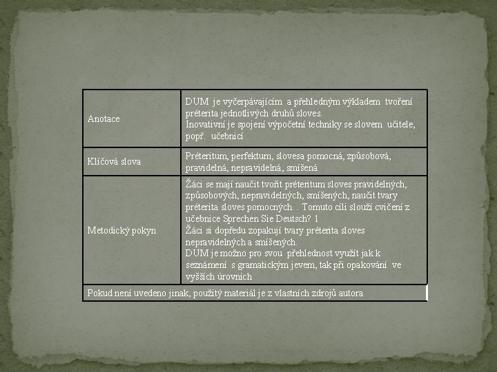 Anotace DUM je vyčerpávajícím a přehledným výkladem tvoření préterita jednotlivých druhů sloves. Inovativní je Anotace DUM je vyčerpávajícím a přehledným výkladem tvoření préterita jednotlivých druhů sloves. Inovativní je