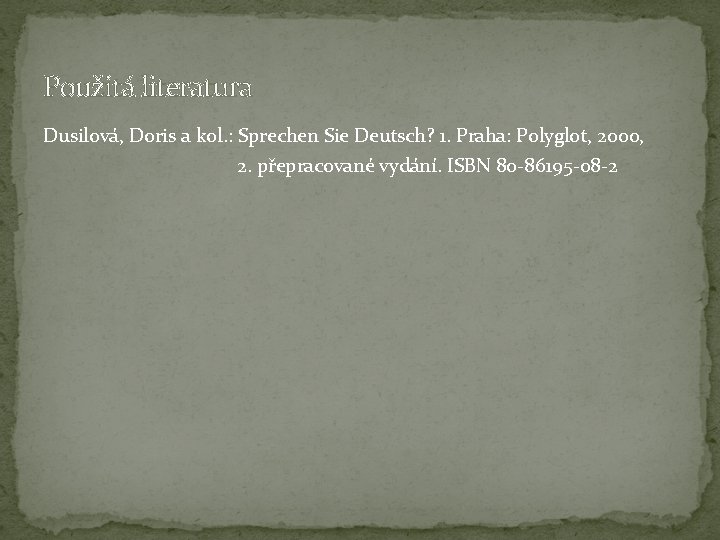 Použitá literatura Dusilová, Doris a kol. : Sprechen Sie Deutsch? 1. Praha: Polyglot, 2000, Použitá literatura Dusilová, Doris a kol. : Sprechen Sie Deutsch? 1. Praha: Polyglot, 2000,