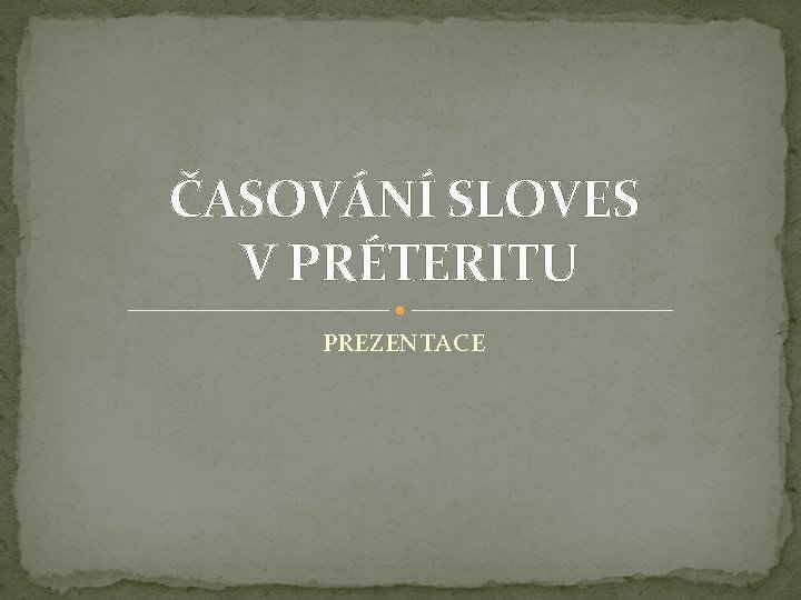 ČASOVÁNÍ SLOVES V PRÉTERITU PREZENTACE ČASOVÁNÍ SLOVES V PRÉTERITU PREZENTACE