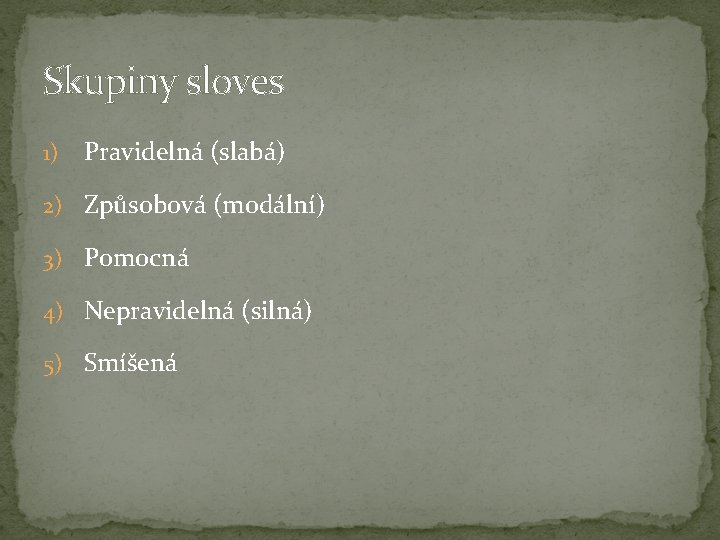 Skupiny sloves 1) Pravidelná (slabá) 2) Způsobová (modální) 3) Pomocná 4) Nepravidelná (silná) 5) Skupiny sloves 1) Pravidelná (slabá) 2) Způsobová (modální) 3) Pomocná 4) Nepravidelná (silná) 5)