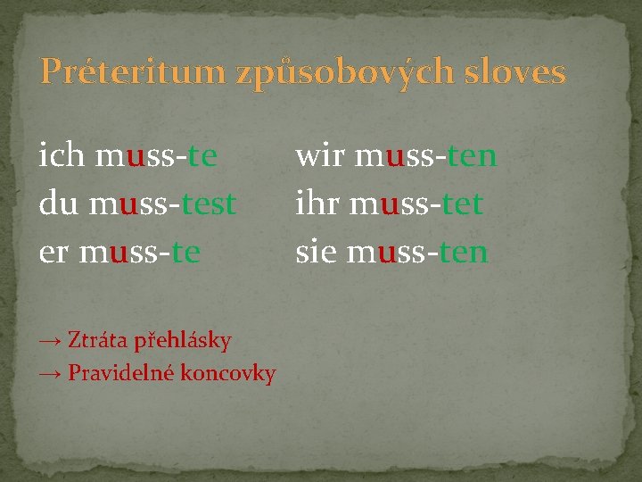 Préteritum způsobových sloves ich muss-te du muss-test er muss-te → Ztráta přehlásky → Pravidelné Préteritum způsobových sloves ich muss-te du muss-test er muss-te → Ztráta přehlásky → Pravidelné