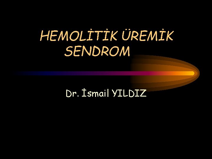 HEMOLİTİK ÜREMİK SENDROM Dr. İsmail YILDIZ 