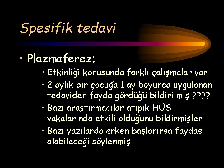 Spesifik tedavi • Plazmaferez; • Etkinliği konusunda farklı çalışmalar var • 2 aylık bir