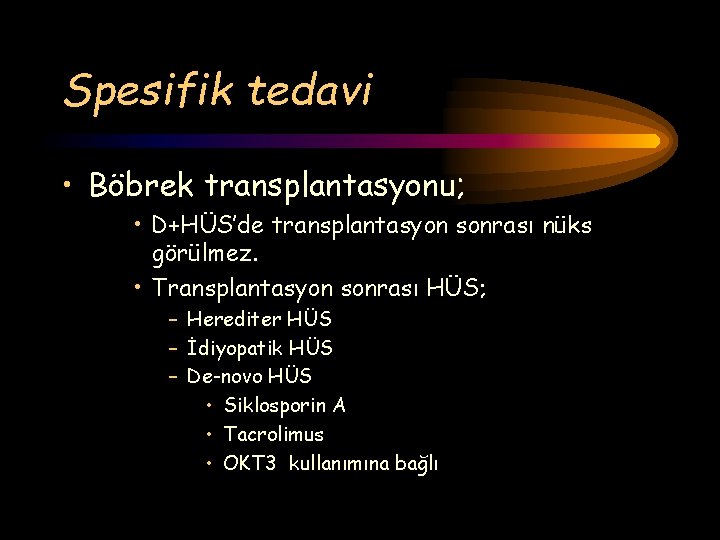 Spesifik tedavi • Böbrek transplantasyonu; • D+HÜS’de transplantasyon sonrası nüks görülmez. • Transplantasyon sonrası