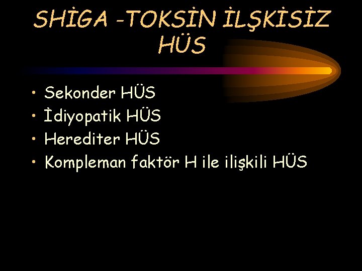 SHİGA -TOKSİN İLŞKİSİZ HÜS • • Sekonder HÜS İdiyopatik HÜS Herediter HÜS Kompleman faktör