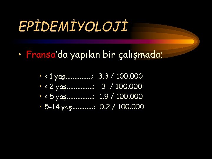 EPİDEMİYOLOJİ • Fransa’da yapılan bir çalışmada; • • < 1 yaş. . . .