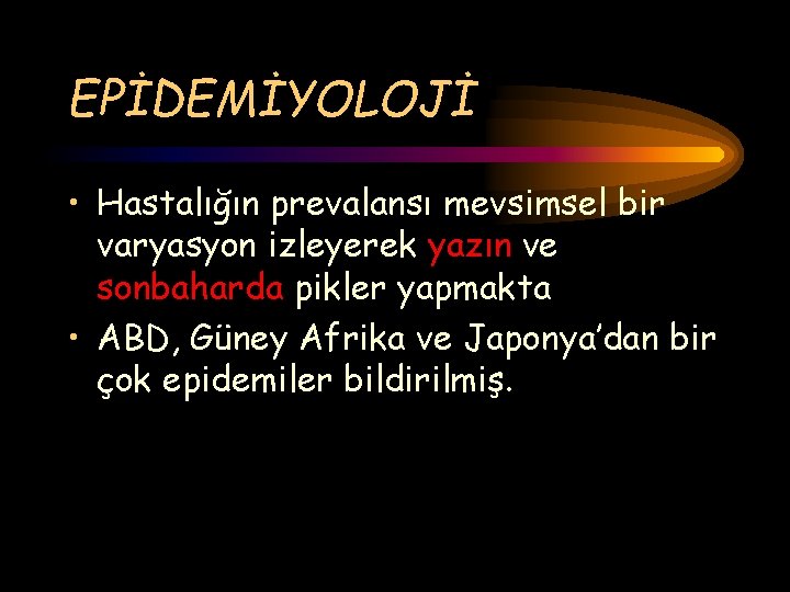 EPİDEMİYOLOJİ • Hastalığın prevalansı mevsimsel bir varyasyon izleyerek yazın ve sonbaharda pikler yapmakta •