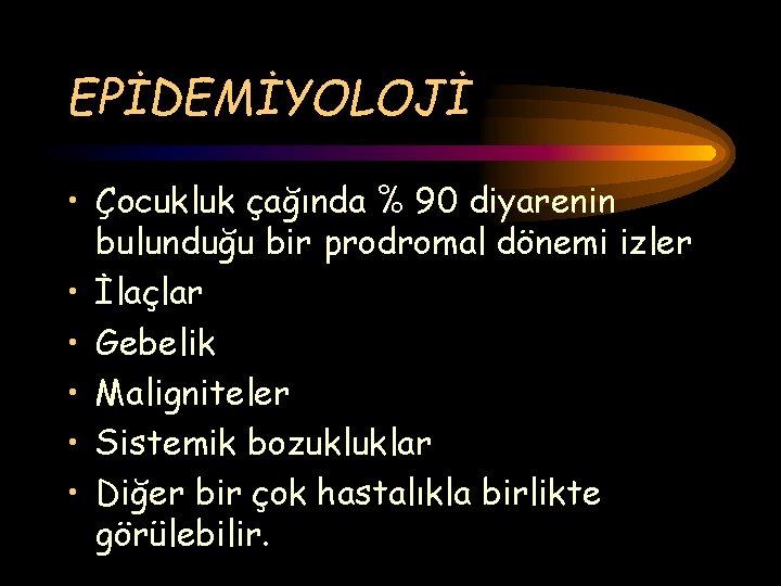 EPİDEMİYOLOJİ • Çocukluk çağında % 90 diyarenin bulunduğu bir prodromal dönemi izler • İlaçlar