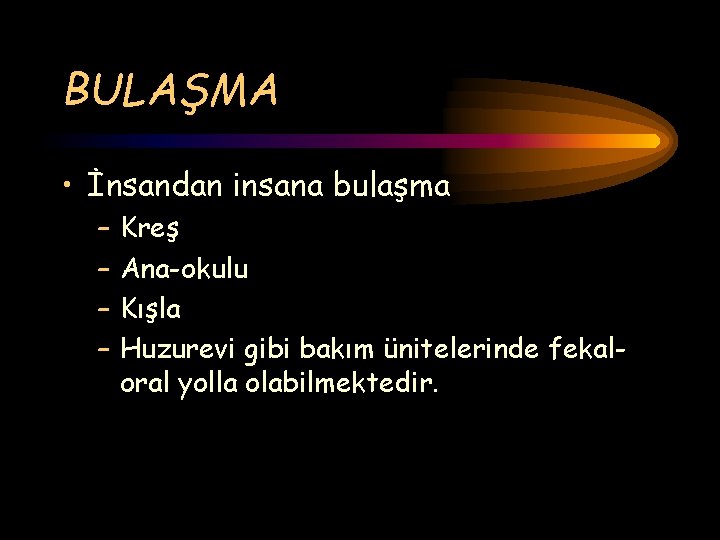 BULAŞMA • İnsandan insana bulaşma – – Kreş Ana-okulu Kışla Huzurevi gibi bakım ünitelerinde