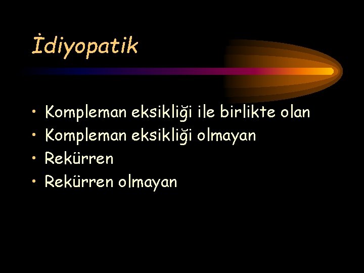 İdiyopatik • • Kompleman eksikliği ile birlikte olan Kompleman eksikliği olmayan Rekürren olmayan 